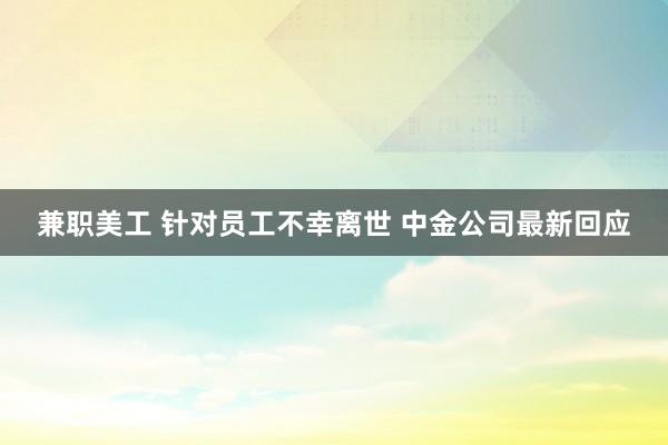 兼职美工 针对员工不幸离世 中金公司最新回应