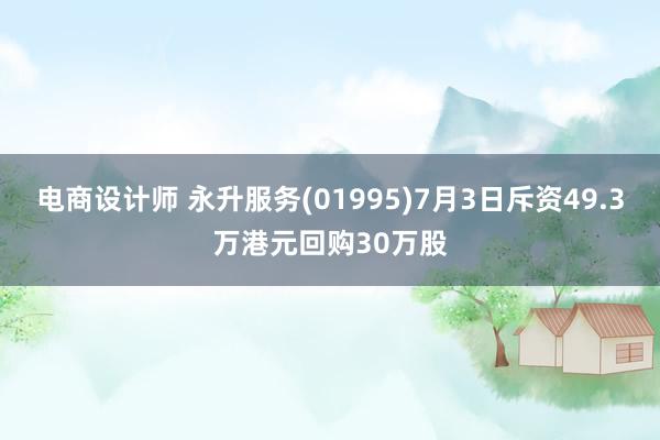 电商设计师 永升服务(01995)7月3日斥资49.3万港元回购30万股