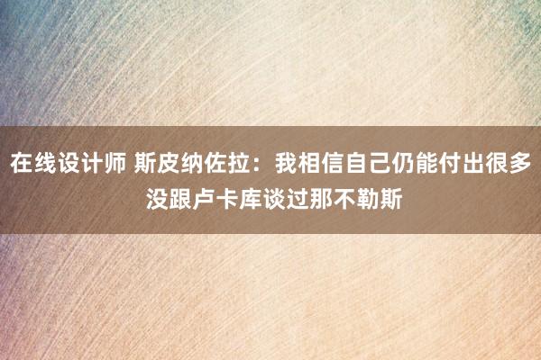 在线设计师 斯皮纳佐拉：我相信自己仍能付出很多 没跟卢卡库谈过那不勒斯