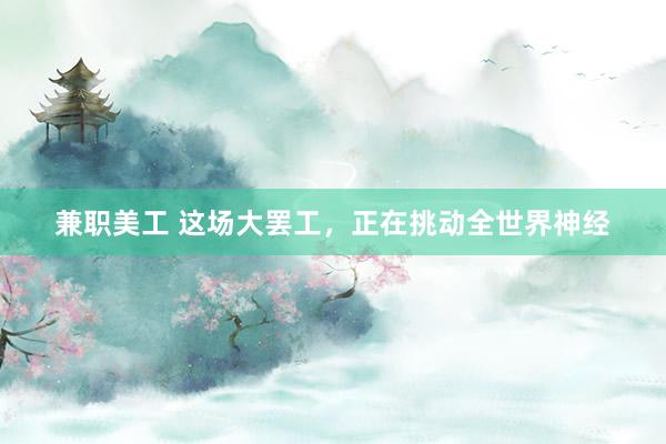 兼职美工 这场大罢工，正在挑动全世界神经