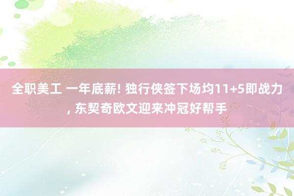 全职美工 一年底薪! 独行侠签下场均11+5即战力, 东契奇欧文迎来冲冠好帮手