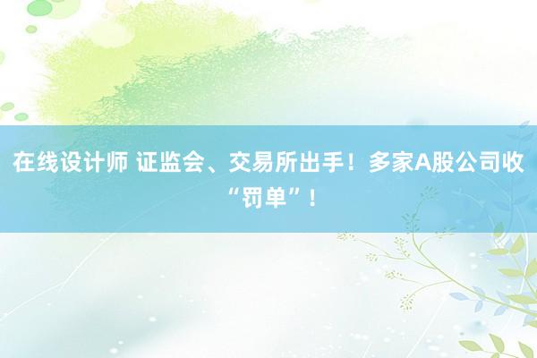 在线设计师 证监会、交易所出手！多家A股公司收“罚单”！