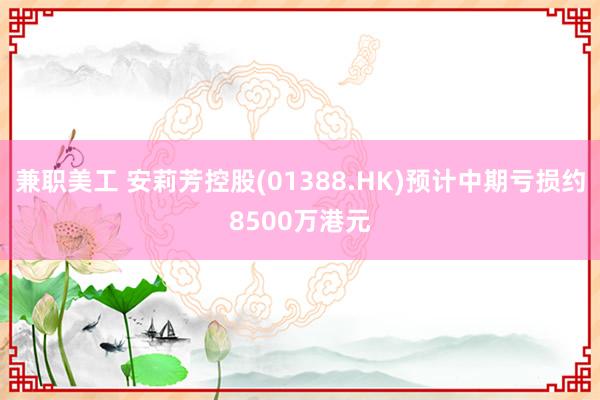 兼职美工 安莉芳控股(01388.HK)预计中期亏损约8500万港元