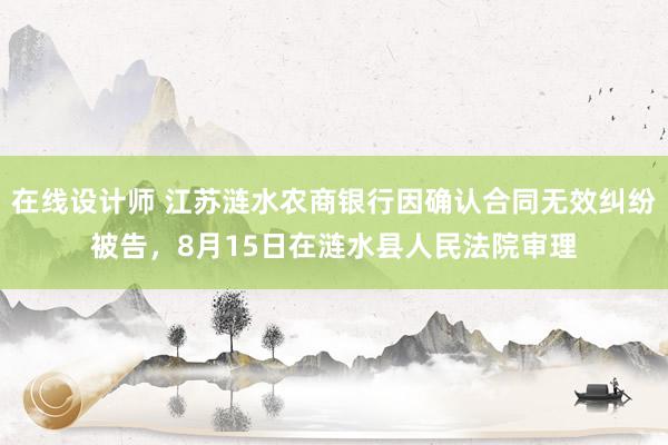 在线设计师 江苏涟水农商银行因确认合同无效纠纷被告，8月15日在涟水县人民法院审理