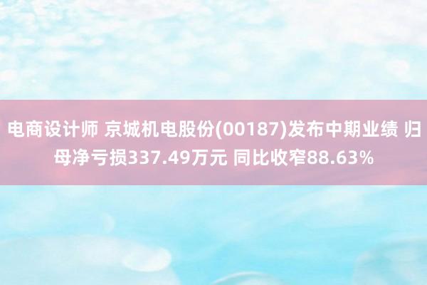 电商设计师 京城机电股份(00187)发布中期业绩 归母净亏损337.49万元 同比收窄88.63%