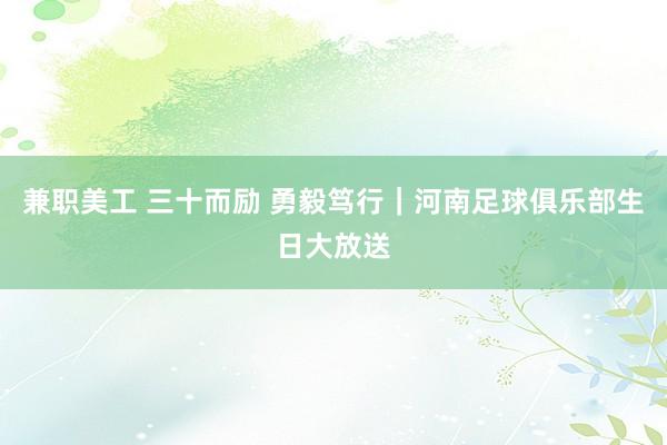 兼职美工 三十而励 勇毅笃行｜河南足球俱乐部生日大放送