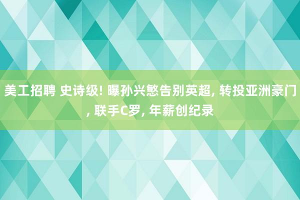 美工招聘 史诗级! 曝孙兴慜告别英超, 转投亚洲豪门, 联手C罗, 年薪创纪录