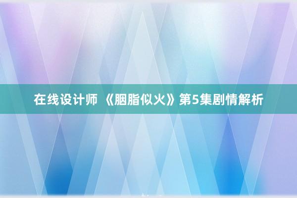 在线设计师 《胭脂似火》第5集剧情解析