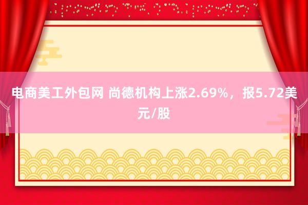 电商美工外包网 尚德机构上涨2.69%，报5.72美元/股